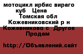  мотоцикл ирбис вираго 110 куб › Цена ­ 30 000 - Томская обл., Кожевниковский р-н, Кожевниково с. Другое » Продам   